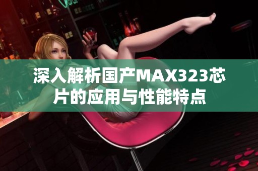 深入解析國(guó)產(chǎn)MAX323芯片的應(yīng)用與性能特點(diǎn)