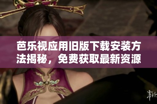 芭樂視應用舊版下載安裝方法揭秘，免費獲取最新資源指南