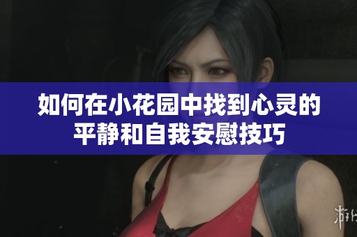 如何在小花園中找到心靈的平靜和自我安慰技巧