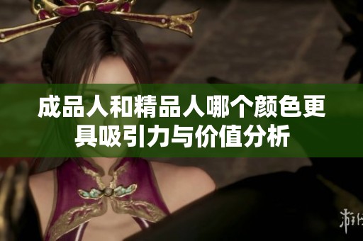 成品人和精品人哪個顏色更具吸引力與價值分析