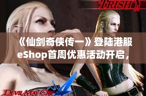 《仙劍奇俠傳一》登陸港服eShop首周優惠活動開啟，趙靈兒與李逍精彩重現