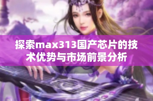 探索max313國產(chǎn)芯片的技術(shù)優(yōu)勢(shì)與市場前景分析