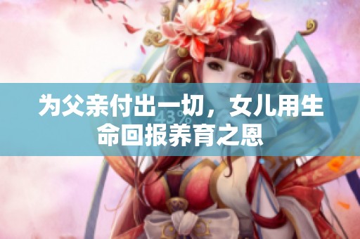 為父親付出一切，女兒用生命回報養育之恩
