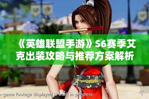 《英雄聯盟手游》S6賽季艾克出裝攻略與推薦方案解析