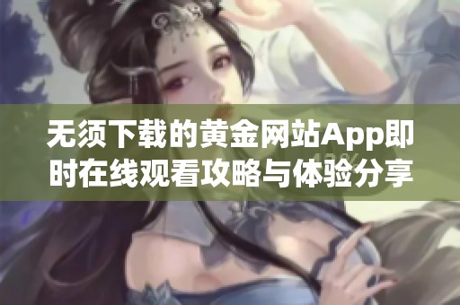 無須下載的黃金網站App即時在線觀看攻略與體驗分享