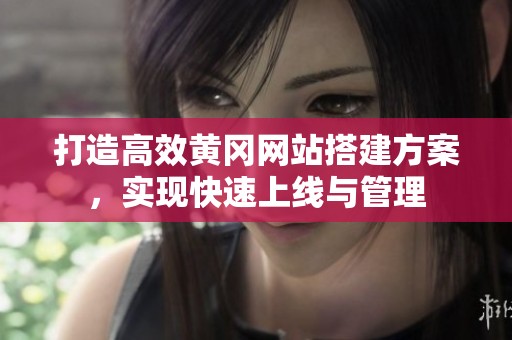 打造高效黃岡網(wǎng)站搭建方案，實(shí)現(xiàn)快速上線與管理