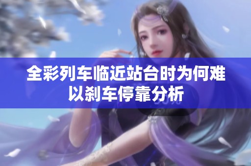 全彩列車臨近站臺時為何難以剎車停靠分析