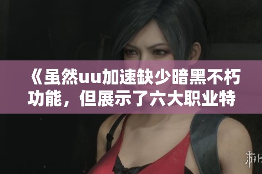 《雖然uu加速缺少暗黑不朽功能，但展示了六大職業特色》