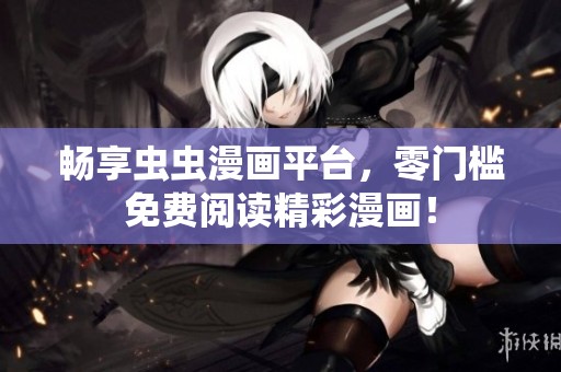 暢享蟲蟲漫畫平臺，零門檻免費閱讀精彩漫畫！
