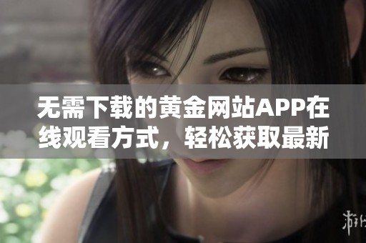 無需下載的黃金網站APP在線觀看方式，輕松獲取最新資訊