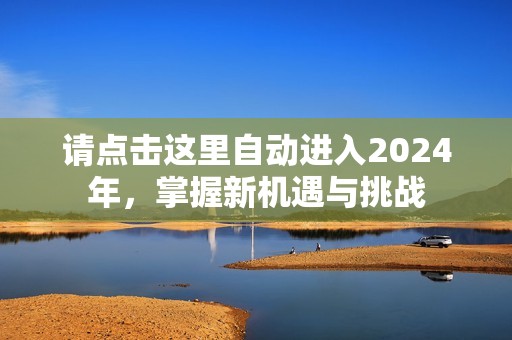 請點擊這里自動進入2024年，掌握新機遇與挑戰