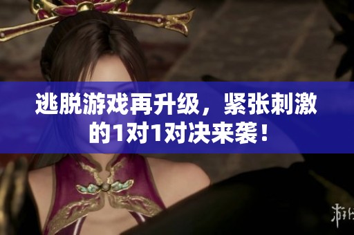 逃脫游戲再升級，緊張刺激的1對1對決來襲！