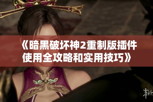 《暗黑破壞神2重制版插件使用全攻略和實用技巧》