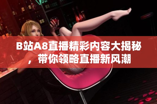 B站A8直播精彩內容大揭秘，帶你領略直播新風潮