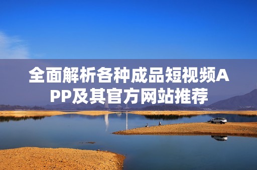 全面解析各種成品短視頻APP及其官方網站推薦
