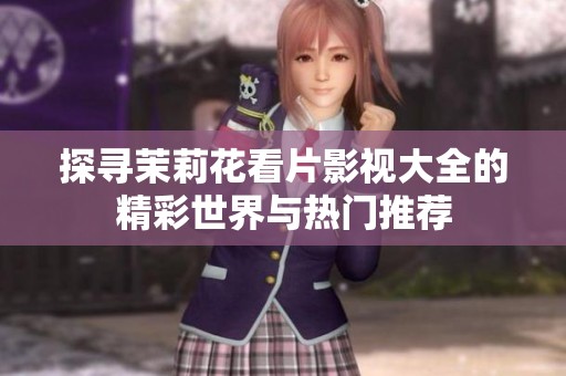 探尋茉莉花看片影視大全的精彩世界與熱門推薦