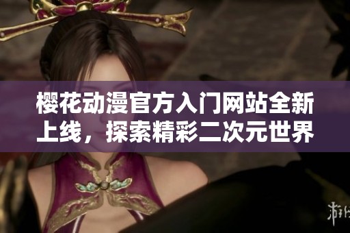 櫻花動漫官方入門網站全新上線，探索精彩二次元世界
