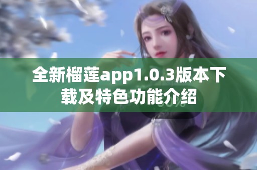 全新榴蓮app1.0.3版本下載及特色功能介紹
