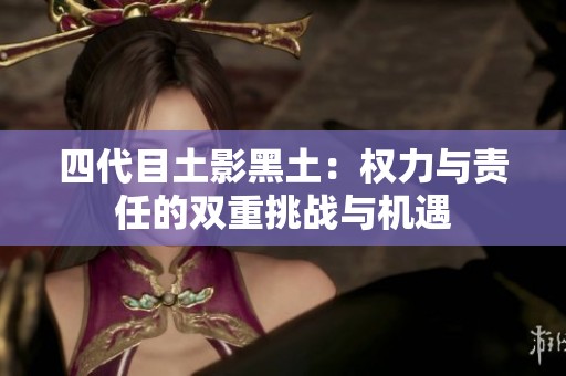 四代目土影黑土：權力與責任的雙重挑戰與機遇