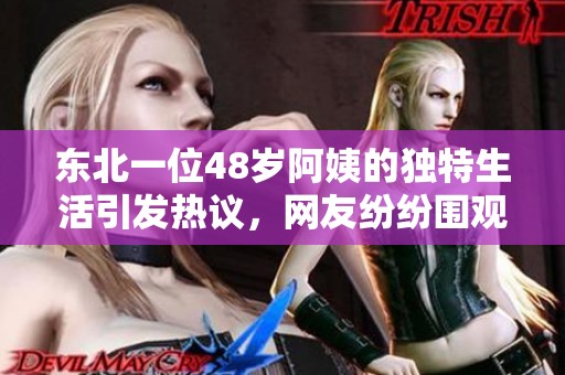 東北一位48歲阿姨的獨特生活引發熱議，網友紛紛圍觀