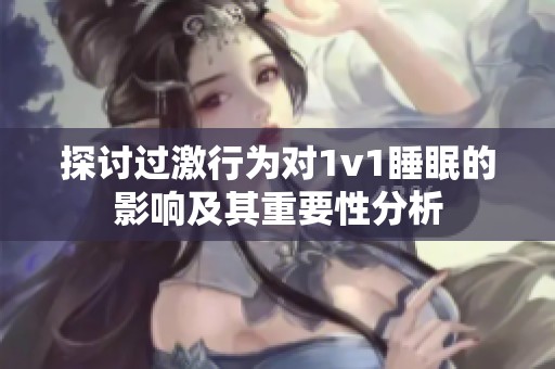 探討過激行為對1v1睡眠的影響及其重要性分析