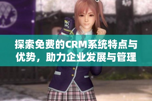 探索免費的CRM系統特點與優勢，助力企業發展與管理