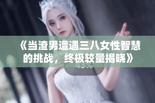 《當(dāng)渣男遭遇三八女性智慧的挑戰(zhàn)，終極較量揭曉》