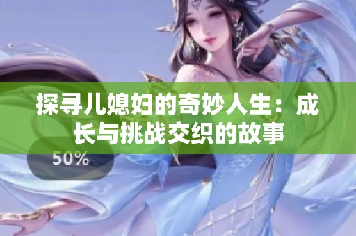 探尋兒媳婦的奇妙人生：成長與挑戰(zhàn)交織的故事