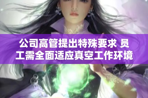 公司高管提出特殊要求 員工需全面適應真空工作環境