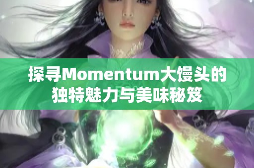 探尋Momentum大饅頭的獨特魅力與美味秘笈