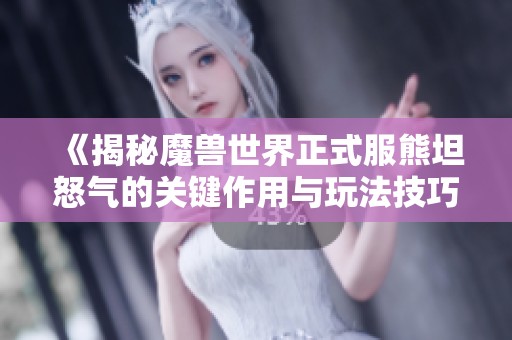 《揭秘魔獸世界正式服熊坦怒氣的關(guān)鍵作用與玩法技巧》