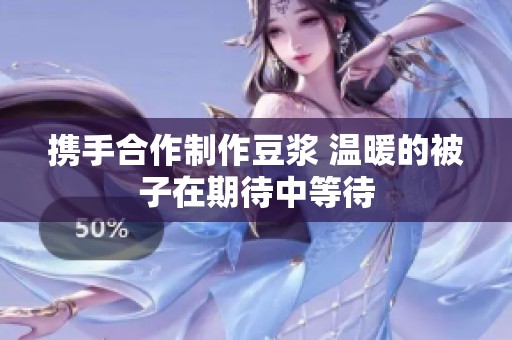 攜手合作制作豆漿 溫暖的被子在期待中等待