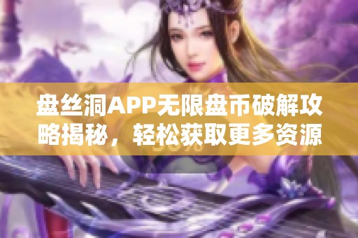 盤絲洞APP無限盤幣破解攻略揭秘，輕松獲取更多資源方法