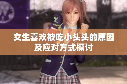 女生喜歡被吃小頭頭的原因及應對方式探討