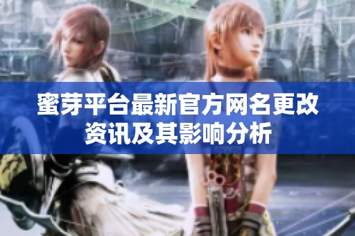 蜜芽平臺最新官方網名更改資訊及其影響分析