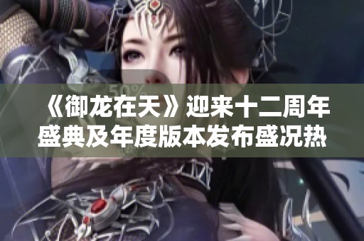 《御龍在天》迎來十二周年盛典及年度版本發布盛況熱潮開啟！