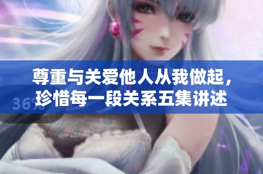 尊重與關愛他人從我做起，珍惜每一段關系五集講述
