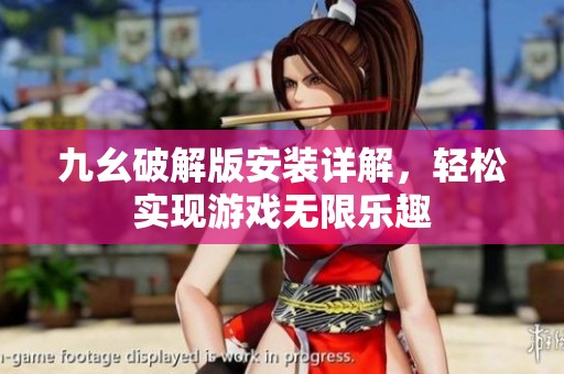 九幺破解版安裝詳解，輕松實現游戲無限樂趣