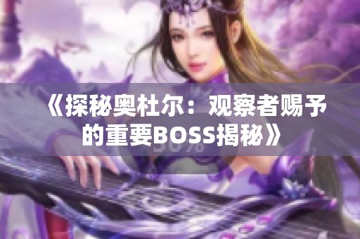 《探秘奧杜爾：觀察者賜予的重要BOSS揭秘》