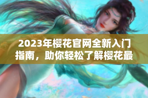 2023年櫻花官網全新入門指南，助你輕松了解櫻花最新動態