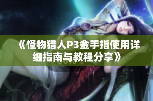 《怪物獵人P3金手指使用詳細指南與教程分享》