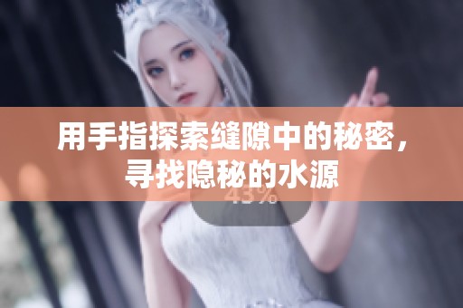 用手指探索縫隙中的秘密，尋找隱秘的水源