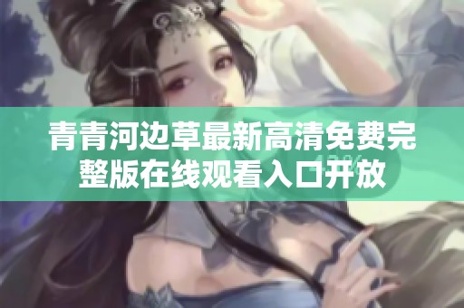 青青河邊草最新高清免費完整版在線觀看入口開放