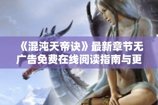 《混沌天帝訣》最新章節(jié)無廣告免費在線閱讀指南與更新列表