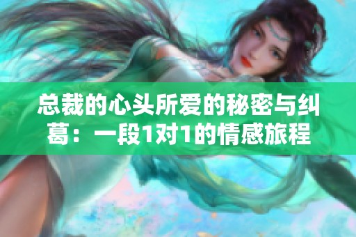總裁的心頭所愛的秘密與糾葛：一段1對1的情感旅程