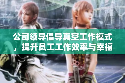 公司領導倡導真空工作模式，提升員工工作效率與幸福感
