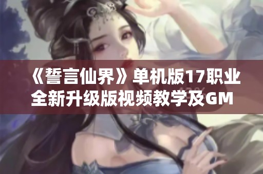 《誓言仙界》單機(jī)版17職業(yè)全新升級版視頻教學(xué)及GM裝備金幣獲取秘籍
