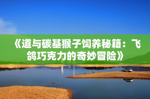 《道與碳基猴子飼養秘籍：飛鴿巧克力的奇妙冒險》
