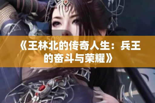 《王林北的傳奇人生：兵王的奮斗與榮耀》