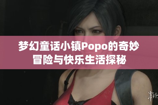夢幻童話小鎮Popo的奇妙冒險與快樂生活探秘